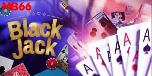 Blackjack online - Game bài đổi thưởng đỉnh cao tại MB66