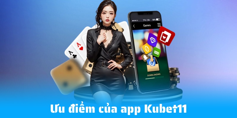 Điểm mạnh của ứng dụng Kubet11